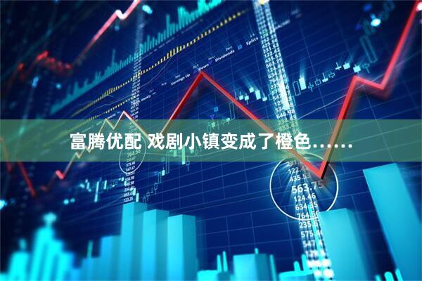 富腾优配 戏剧小镇变成了橙色……