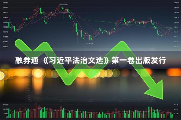 融券通 《习近平法治文选》第一卷出版发行