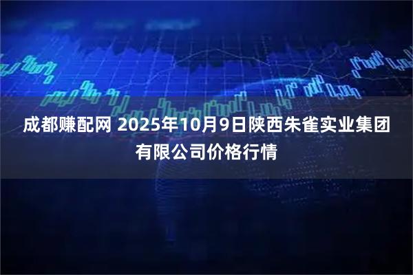 成都赚配网 2025年10月9日陕西朱雀实业集团有限公司价格行情