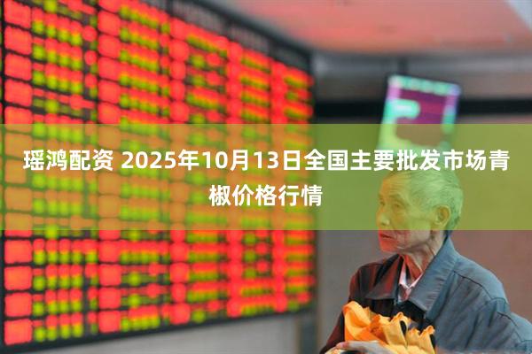 瑶鸿配资 2025年10月13日全国主要批发市场青椒价格行情