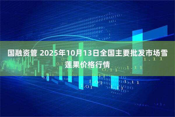 国融资管 2025年10月13日全国主要批发市场雪莲果价格行情