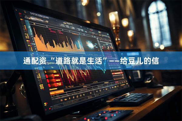 通配资 “道路就是生活”——给豆儿的信