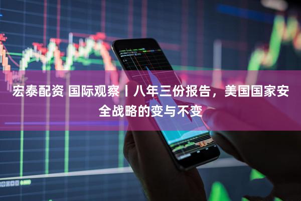 宏泰配资 国际观察丨八年三份报告，美国国家安全战略的变与不变