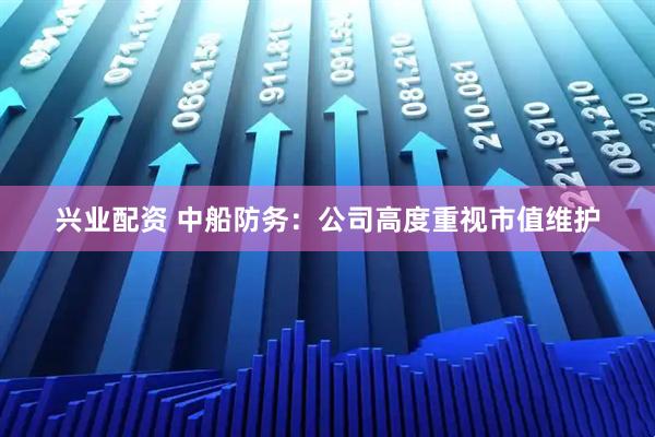 兴业配资 中船防务：公司高度重视市值维护