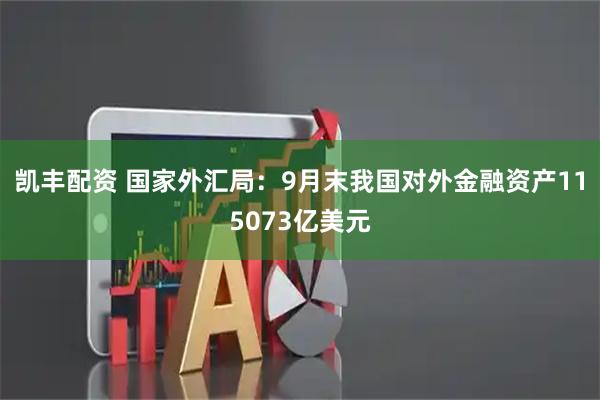 凯丰配资 国家外汇局：9月末我国对外金融资产115073亿美元