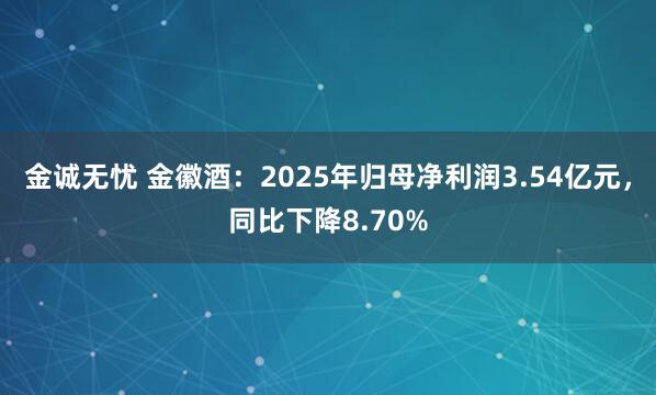 金诚无忧 金徽酒：2025年归母净利润3.54亿元，同比下降8.70%