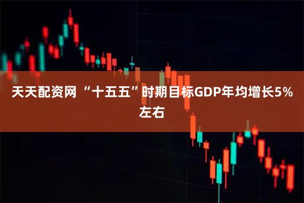 天天配资网 “十五五”时期目标GDP年均增长5%左右