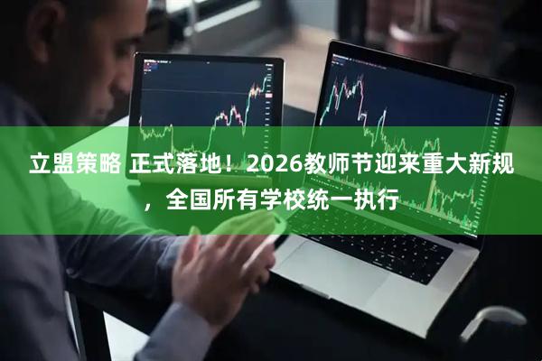 立盟策略 正式落地！2026教师节迎来重大新规，全国所有学校统一执行
